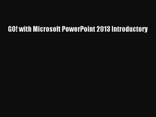 Read GO! with Microsoft PowerPoint 2013 Introductory Pdf