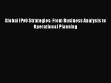 Download Global IPv6 Strategies: From Business Analysis to Operational Planning Ebook Online