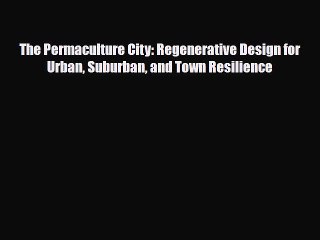 [PDF] The Permaculture City: Regenerative Design for Urban Suburban and Town Resilience [Read]