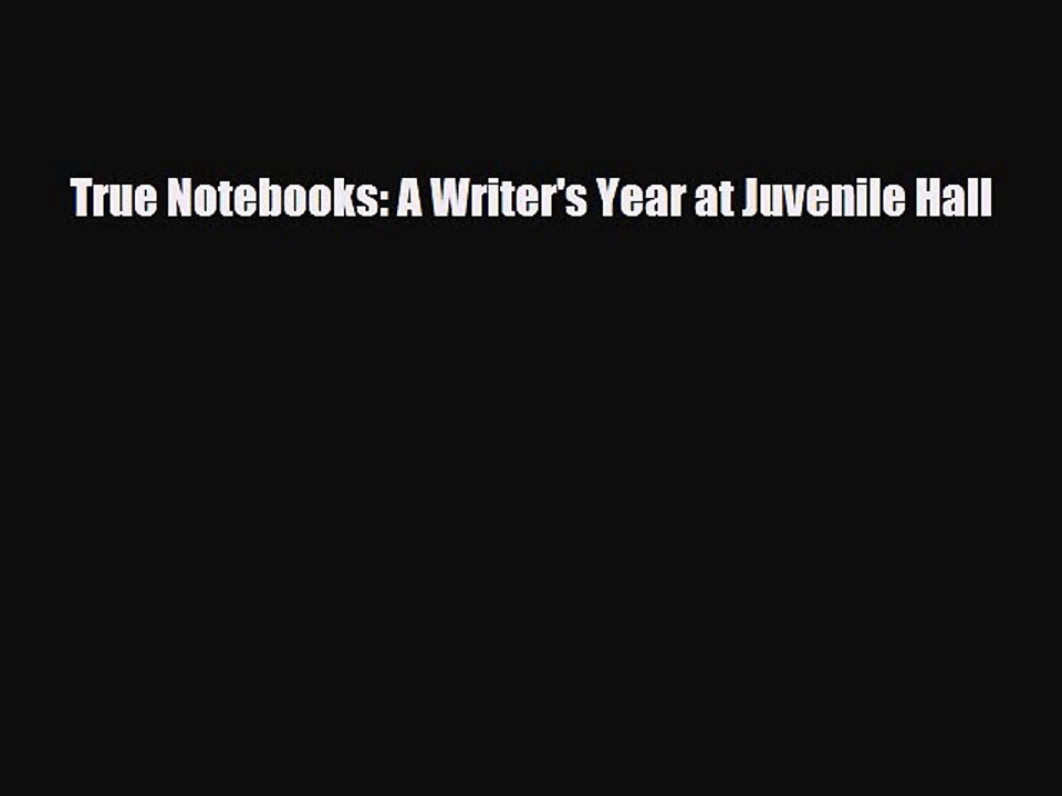 [PDF] True Notebooks: A Writer's Year at Juvenile Hall [Download] Full Ebook
