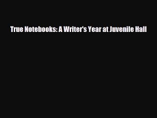 [PDF] True Notebooks: A Writer's Year at Juvenile Hall [Download] Full Ebook