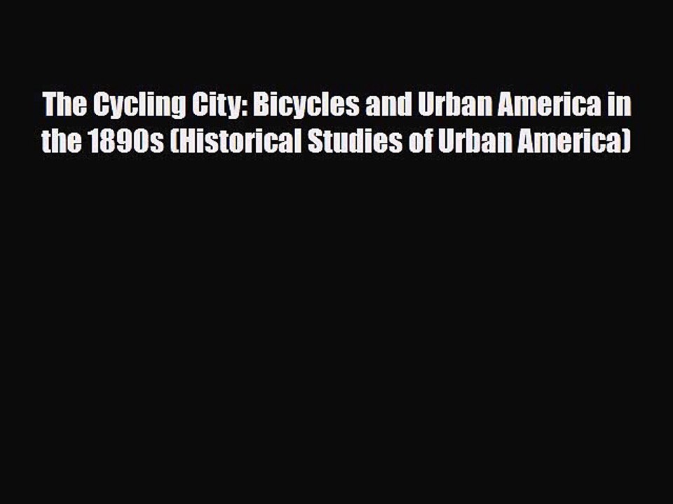[PDF] The Cycling City: Bicycles and Urban America in the 1890s (Historical Studies of Urban