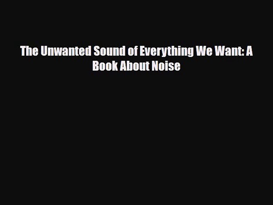 [PDF] The Unwanted Sound of Everything We Want: A Book About Noise [Read] Online