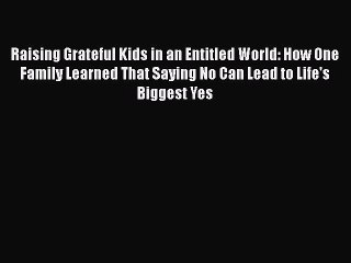 PDF Raising Grateful Kids in an Entitled World: How One Family Learned That Saying No Can Lead