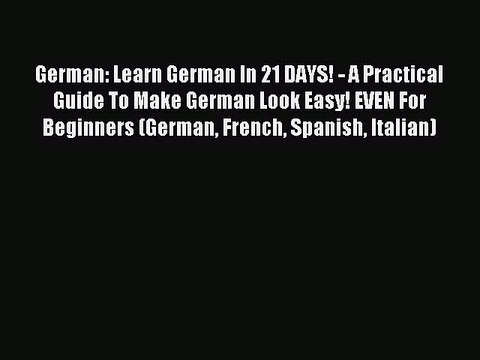 Read German: Learn German In 21 DAYS! - A Practical Guide To Make German Look Easy! EVEN For