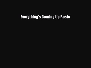PDF Everything's Coming Up Rosie  Read Online