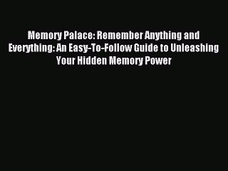 Download Memory Palace: Remember Anything and Everything: An Easy-To-Follow Guide to Unleashing