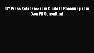 [PDF] DIY Press Releases: Your Guide to Becoming Your Own PR Consultant [Download] Full Ebook