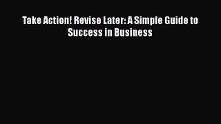 [PDF] Take Action! Revise Later: A Simple Guide to Success in Business [Read] Online
