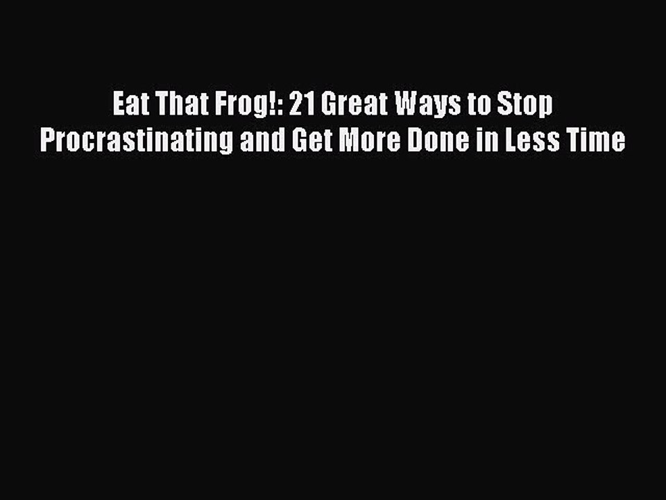 Read Eat That Frog!: 21 Great Ways to Stop Procrastinating and Get More Done in Less Time PDF