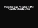 Read Advance Your Image: Putting Your Best Foot Forward Never Goes Out of Style Ebook Free
