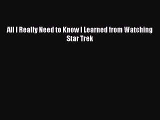 Read All I Really Need to Know I Learned from Watching Star Trek Ebook Free