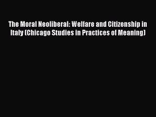 Read The Moral Neoliberal: Welfare and Citizenship in Italy (Chicago Studies in Practices of