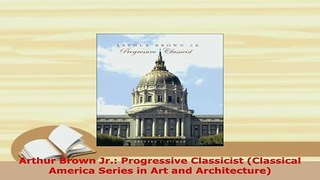 PDF  Arthur Brown Jr Progressive Classicist Classical America Series in Art and PDF Book Free