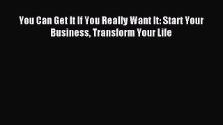 Read You Can Get It If You Really Want It: Start Your Business Transform Your Life Ebook Free
