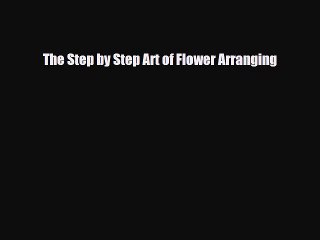 Read ‪The Step by Step Art of Flower Arranging‬ Ebook Online