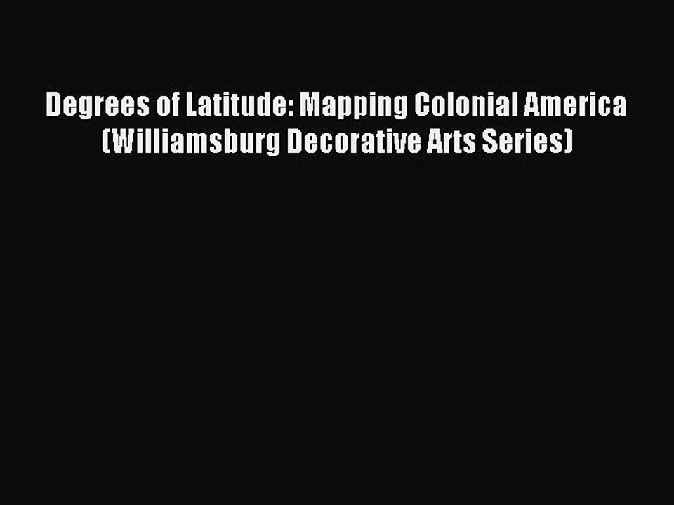 Download Degrees of Latitude: Mapping Colonial America (Williamsburg Decorative Arts Series)