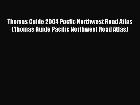Read Thomas Guide 2004 Pacfic Northwest Road Atlas (Thomas Guide Pacific Northwest Road Atlas)
