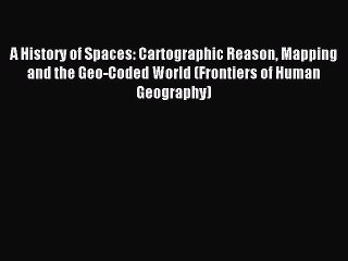 Download A History of Spaces: Cartographic Reason Mapping and the Geo-Coded World (Frontiers
