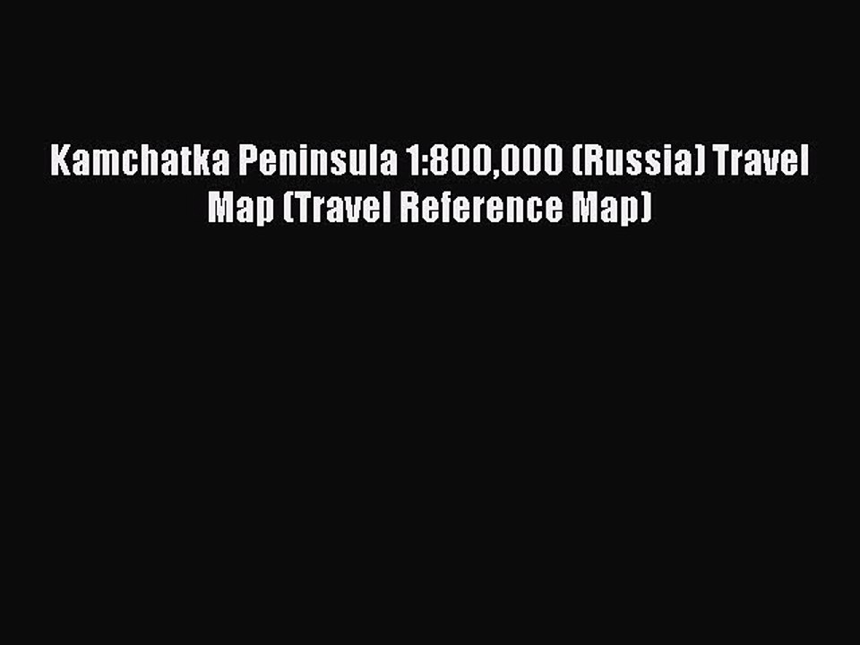 Read Kamchatka Peninsula 1:800000 (Russia) Travel Map (Travel Reference Map) Ebook Free