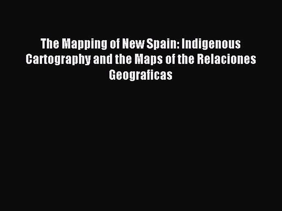 Read The Mapping of New Spain: Indigenous Cartography and the Maps of the Relaciones Geograficas
