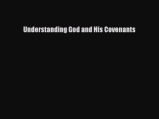 Read Understanding God and His Covenants Ebook Free