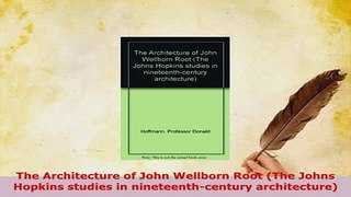 Download  The Architecture of John Wellborn Root The Johns Hopkins studies in nineteenthcentury Read Full Ebook