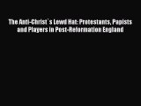 Download The Anti-Christ`s Lewd Hat: Protestants Papists and Players in Post-Reformation England