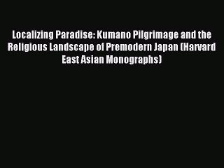 Read Localizing Paradise: Kumano Pilgrimage and the Religious Landscape of Premodern Japan