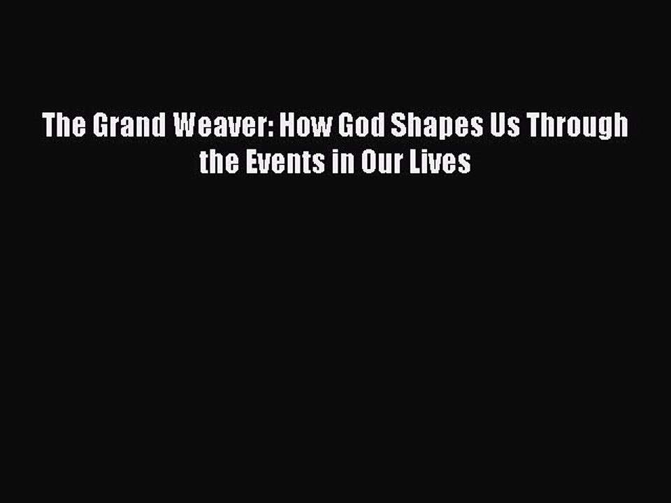 Download The Grand Weaver: How God Shapes Us Through the Events in Our Lives PDF Free