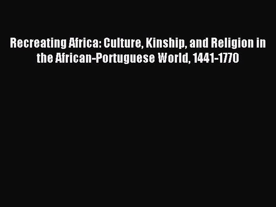 Read Recreating Africa: Culture Kinship and Religion in the African-Portuguese World 1441-1770