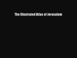 Read The Illustrated Atlas of Jerusalem Ebook Free