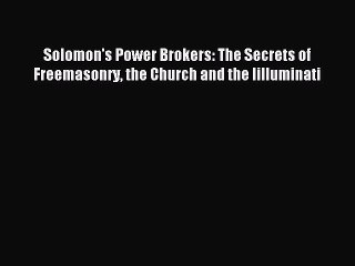 Download Solomon's Power Brokers: The Secrets of Freemasonry the Church and the Iilluminati