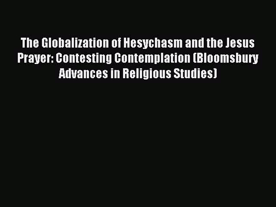 Download The Globalization of Hesychasm and the Jesus Prayer: Contesting Contemplation (Bloomsbury