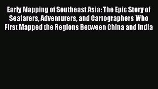 Read Early Mapping of Southeast Asia: The Epic Story of Seafarers Adventurers and Cartographers