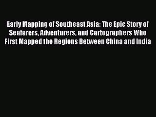 Read Early Mapping of Southeast Asia: The Epic Story of Seafarers Adventurers and Cartographers