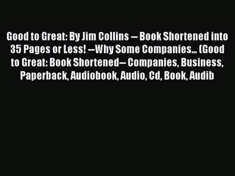[PDF] Good to Great: By Jim Collins Book Shortened into 35 Pages or Less! Why Some Companies...