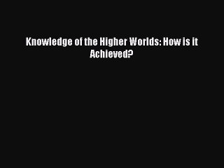 Download Knowledge of the Higher Worlds: How is it Achieved? PDF Online