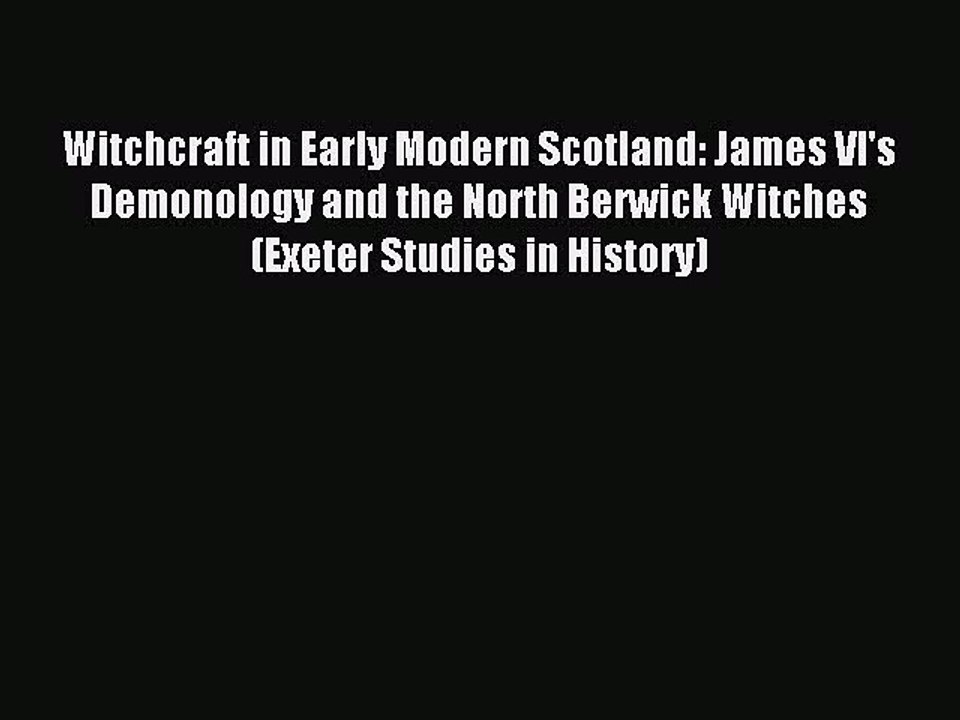Read Witchcraft in Early Modern Scotland: James VI's Demonology and the North Berwick Witches