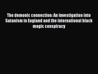 Download The demonic connection: An investigation into Satanism in England and the international