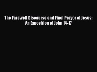 Read The Farewell Discourse and Final Prayer of Jesus: An Exposition of John 14-17 PDF Online