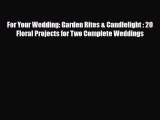 Read ‪For Your Wedding: Garden Rites & Candlelight : 20 Floral Projects for Two Complete Weddings‬