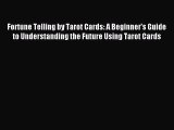 Download Fortune Telling by Tarot Cards: A Beginner's Guide to Understanding the Future Using