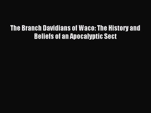 Read The Branch Davidians of Waco: The History and Beliefs of an Apocalyptic Sect Ebook Free