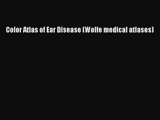 Download Color Atlas of Ear Disease (Wolfe medical atlases) PDF Online