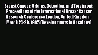 Read Breast Cancer: Origins Detection and Treatment: Proceedings of the International Breast