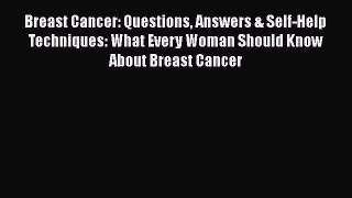Read Breast Cancer: Questions Answers & Self-Help Techniques: What Every Woman Should Know