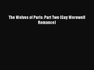 Read The Wolves of Paris: Part Two (Gay Werewolf Romance) Ebook Free