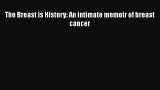 Read The Breast is History: An Intimate Memoir of Breast Cancer Ebook Free
