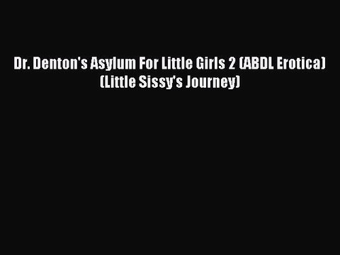 Download Dr. Denton's Asylum For Little Girls 2 (ABDL Erotica) (Little Sissy's Journey) Ebook